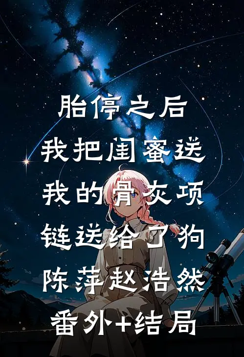胎停之后，我把闺蜜送我的骨灰项链送给了狗陈萍赵浩然:(番外)+(结局)