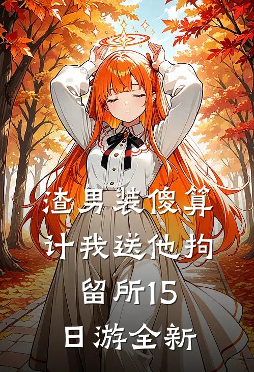 渣男装傻算计我送他拘留所15日游全新