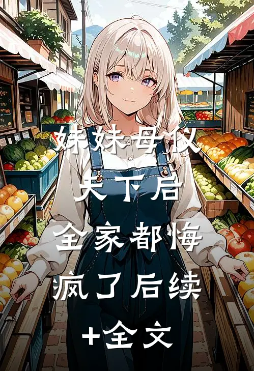 妹妹母仪天下后，全家都悔疯了后续+全文