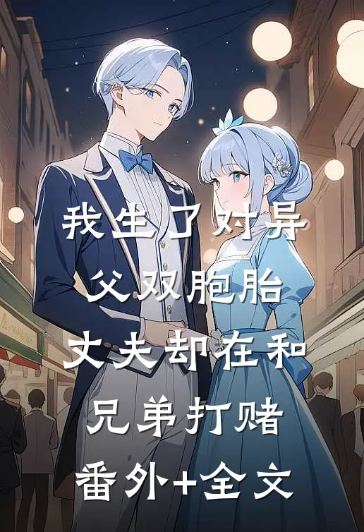 我生了对异父双胞胎，丈夫却在和兄弟打赌:(番外)+(全文)