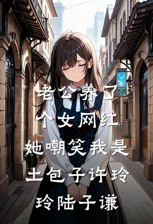 老公养了个女网红，她嘲笑我是土包子许玲玲陆子谦