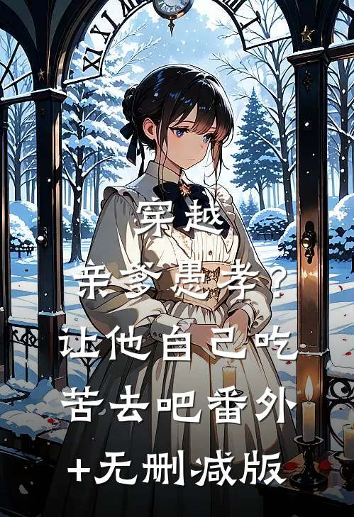 穿越：亲爹愚孝？让他自己吃苦去吧:番外+无删减版