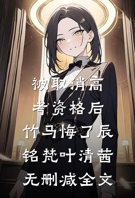被取消高考资格后，竹马悔了辰铭梵叶清茜无删减全文