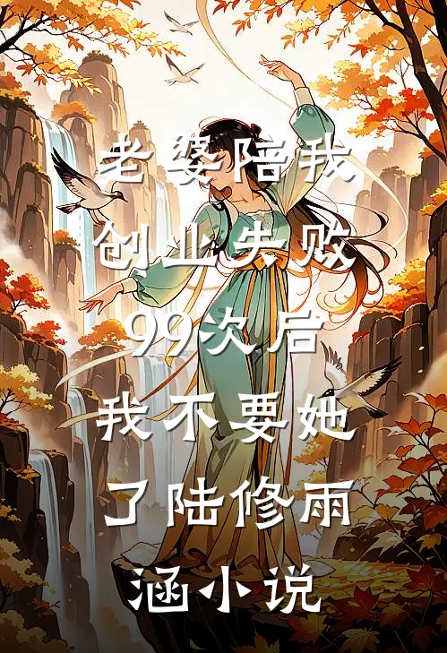 老婆陪我创业失败99次后，我不要她了陆修雨涵小说