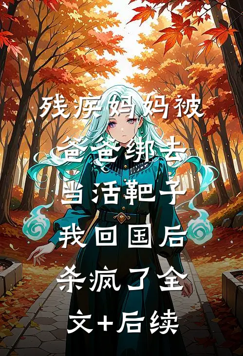 残疾妈妈被爸爸绑去当活靶子，我回国后杀疯了全文+后续