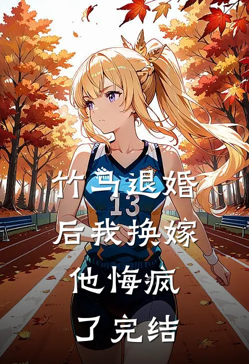 竹马退婚后我换嫁，他悔疯了完结