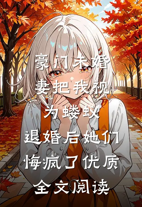 豪门未婚妻把我视为蝼蚁，退婚后她们悔疯了优质全文阅读