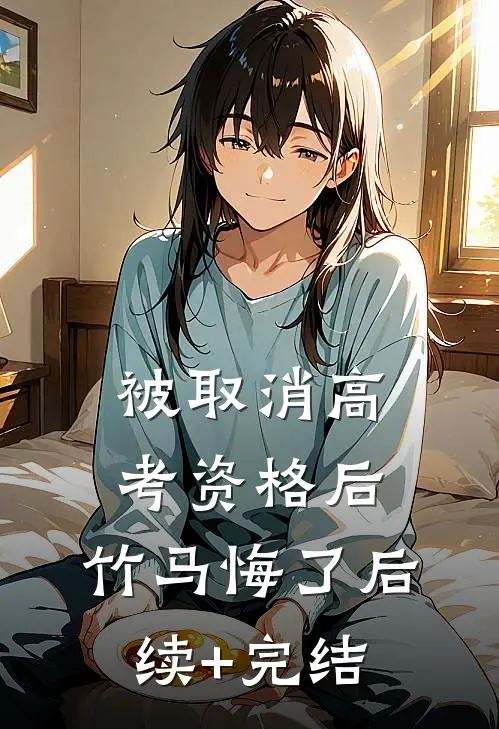 被取消高考资格后，竹马悔了后续+完结