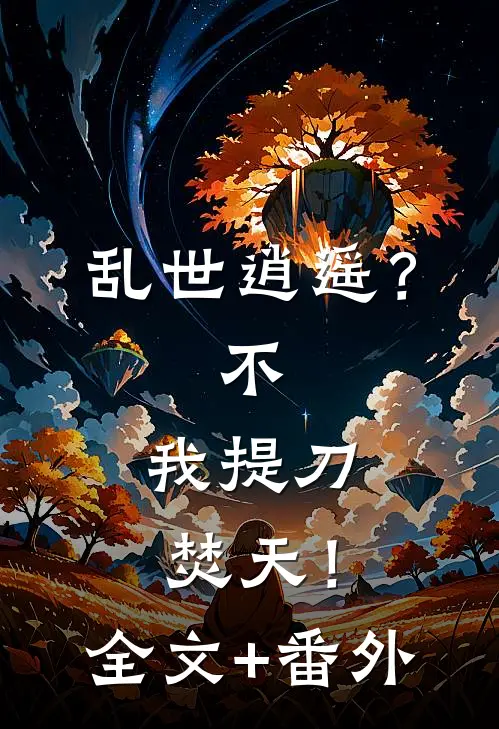 乱世逍遥？不，我提刀焚天！全文+番外