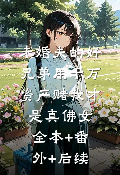 未婚夫的好兄弟用千万资产赌我才是真佛女:全本+番外+后续