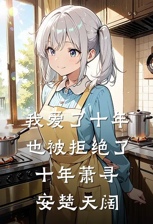 我爱了十年，也被拒绝了十年萧寻安楚天阔