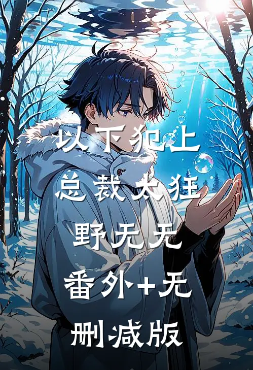 以下犯上：总裁太狂野无无:番外+无删减版