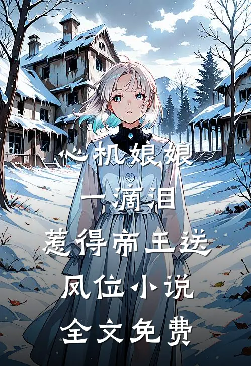 心机娘娘一滴泪，惹得帝王送凤位小说全文免费