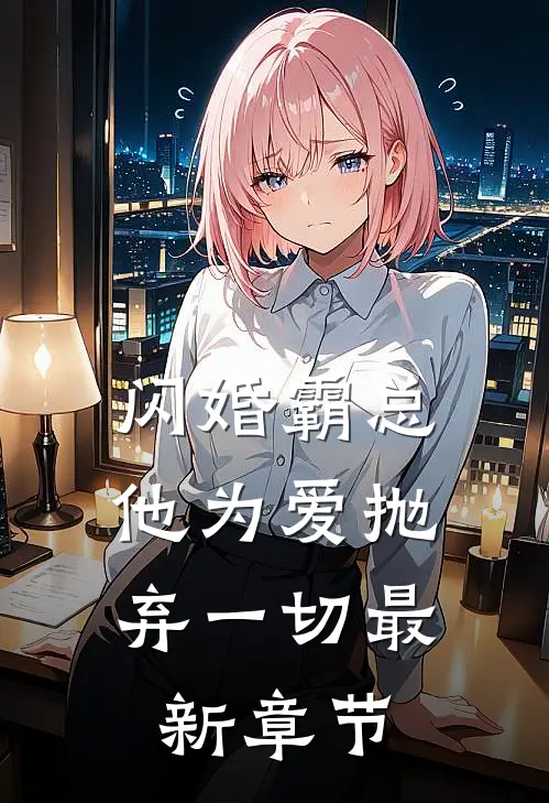 闪婚霸总，他为爱抛弃一切最新章节