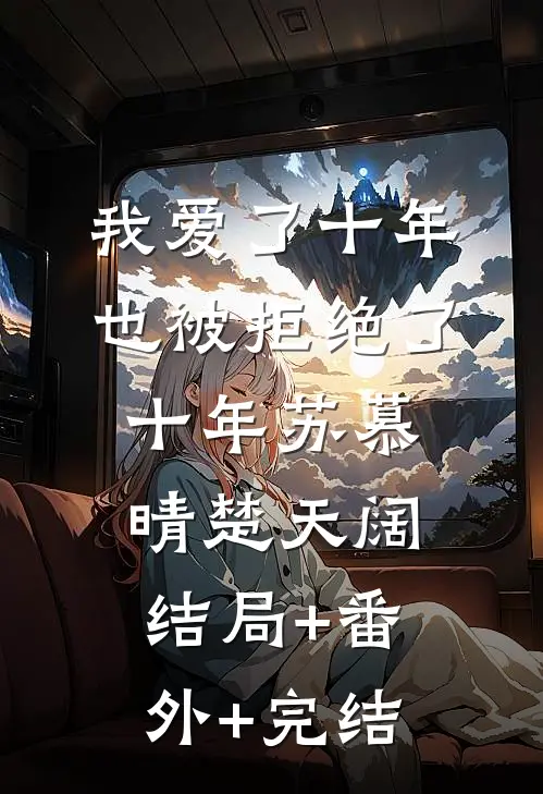 我爱了十年，也被拒绝了十年苏慕晴楚天阔:结局+番外+完结