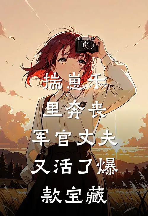 揣崽千里奔丧，军官丈夫又活了爆款宝藏