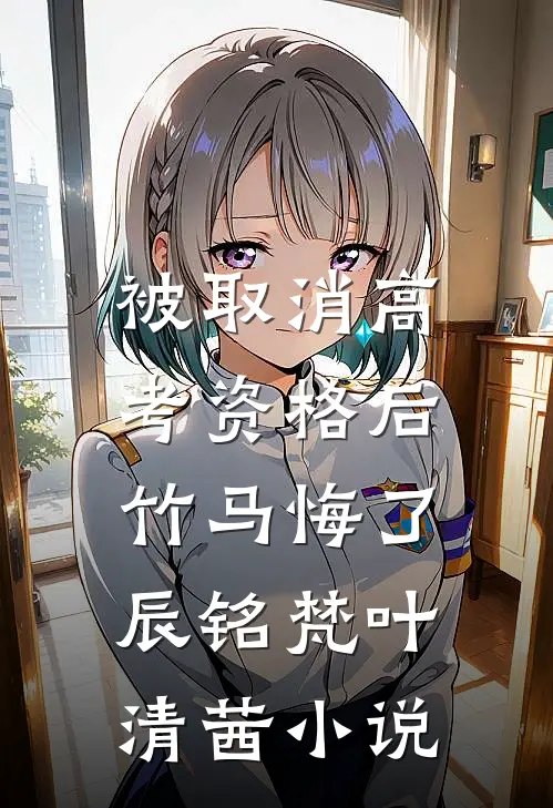 被取消高考资格后，竹马悔了辰铭梵叶清茜小说