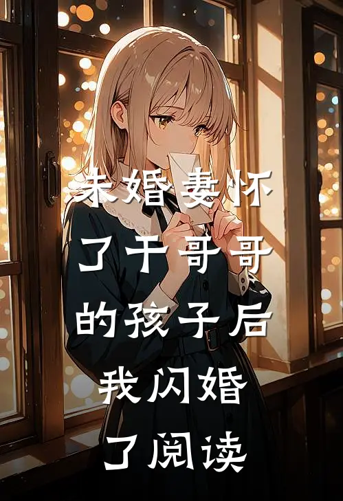 未婚妻怀了干哥哥的孩子后，我闪婚了阅读