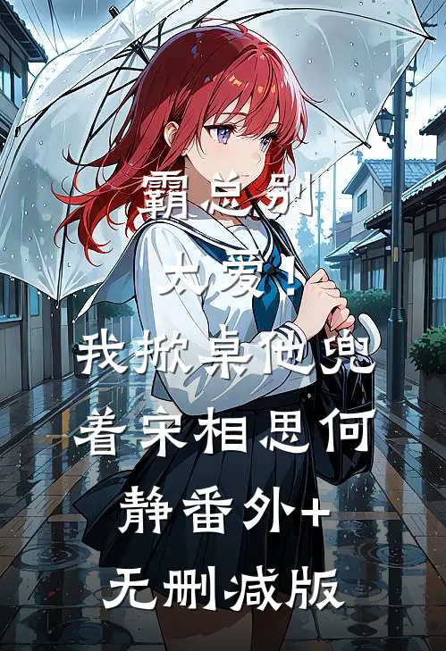 霸总别太爱！我掀桌他兜着宋相思何静:番外+无删减版