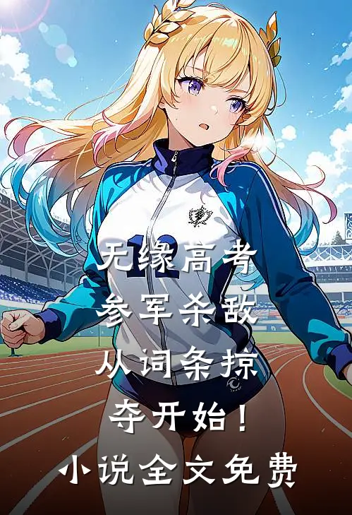 无缘高考：参军杀敌从词条掠夺开始！小说全文免费