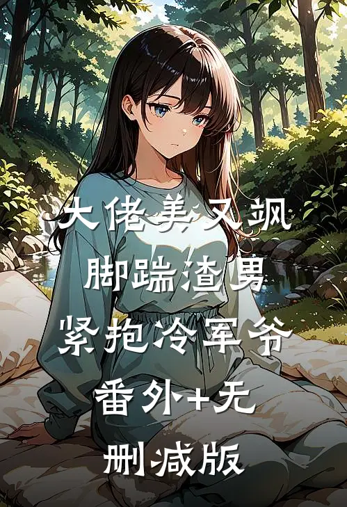 大佬美又飒，脚踹渣男，紧抱冷军爷:番外+无删减版