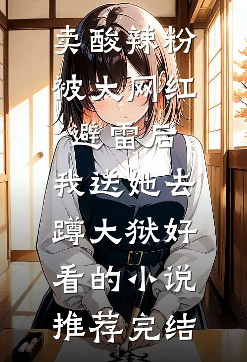卖酸辣粉被大网红避雷后，我送她去蹲大狱好看的小说推荐完结