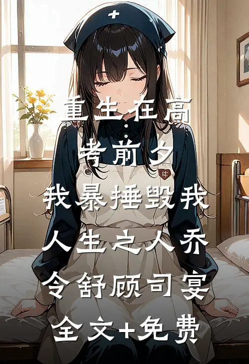 重生在高考前夕，我暴捶毁我人生之人乔令舒顾司宴全文+免费