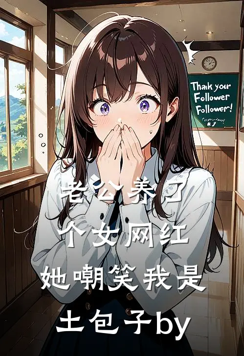 老公养了个女网红，她嘲笑我是土包子by