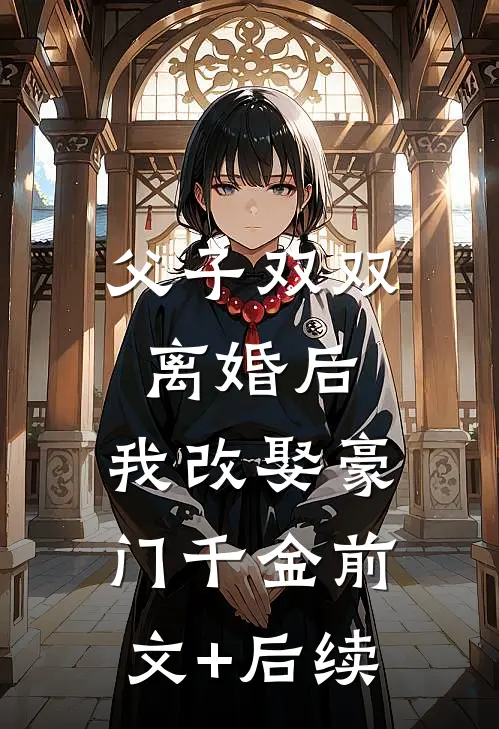 父子双双离婚后，我改娶豪门千金前文+后续