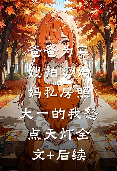 爸爸为寡嫂拍卖妈妈私房照，大一的我怒点天灯全文+后续