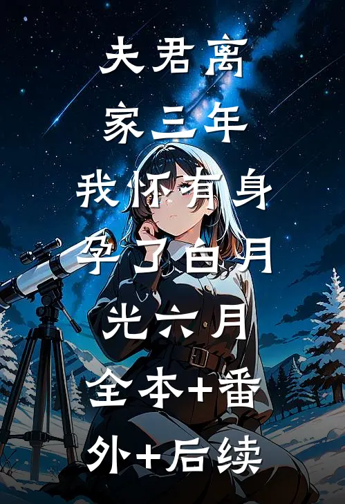夫君离家三年，我怀有身孕了白月光六月:全本+番外+后续