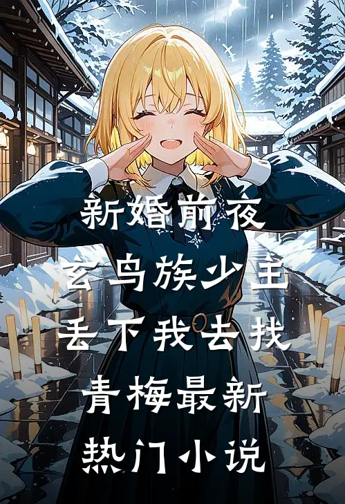 新婚前夜，玄鸟族少主丢下我去找青梅最新热门小说