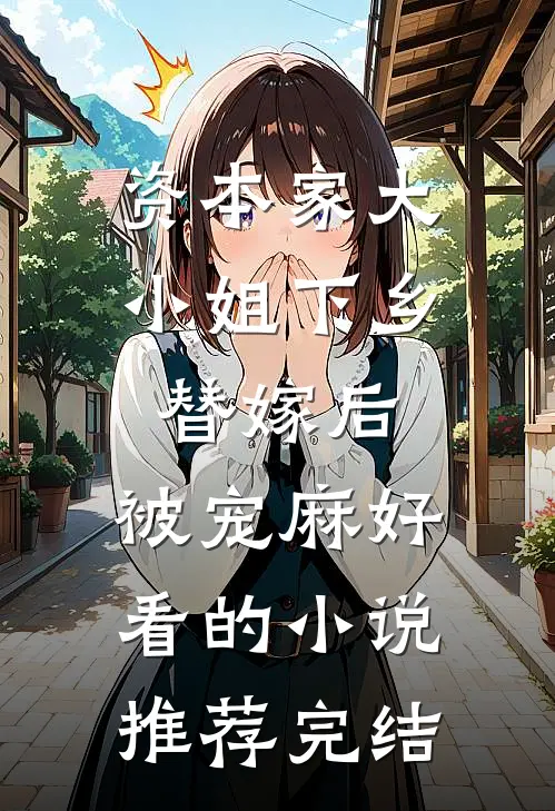 资本家大小姐下乡替嫁后，被宠麻好看的小说推荐完结