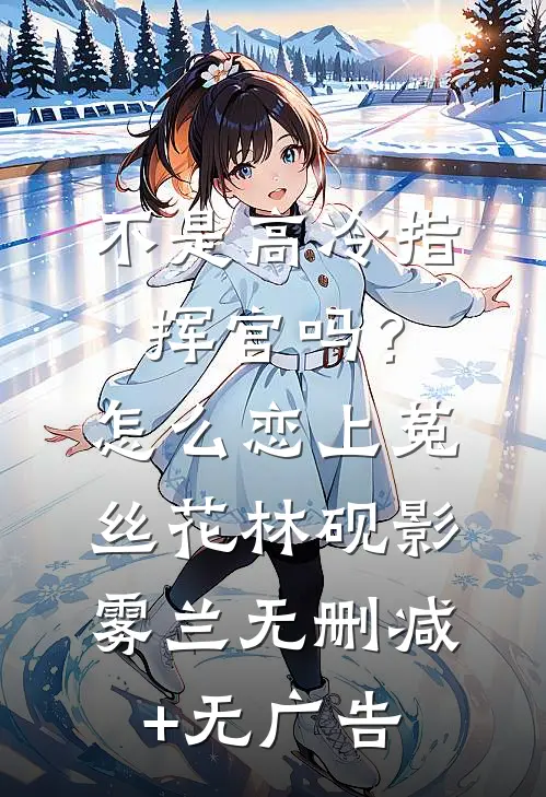 不是高冷指挥官吗？怎么恋上菟丝花林砚影雾兰无删减+无广告