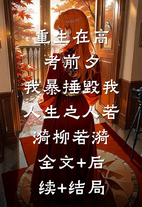 重生在高考前夕，我暴捶毁我人生之人若漪柳若漪全文+后续+结局