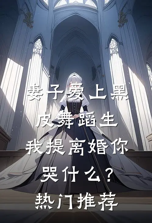 妻子爱上黑皮舞蹈生，我提离婚你哭什么？热门推荐