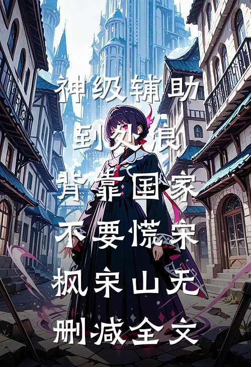 神级辅助到处浪，背靠国家不要慌宋枫宋山无删减全文