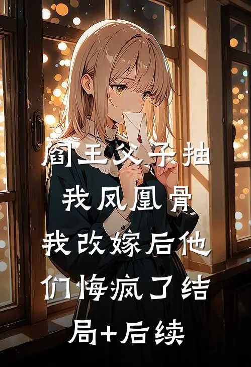阎王父子抽我凤凰骨，我改嫁后他们悔疯了结局+后续