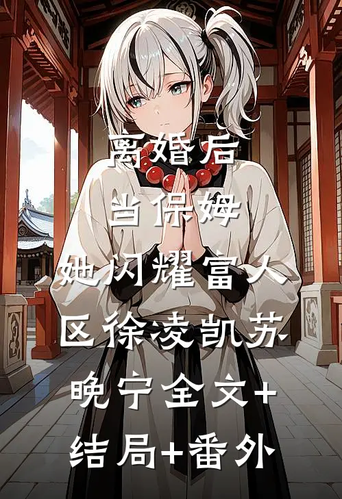 离婚后当保姆，她闪耀富人区徐凌凯苏晚宁全文+结局+番外