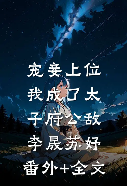 宠妾上位：我成了太子府公敌李晟苏妤:(番外)+(全文)
