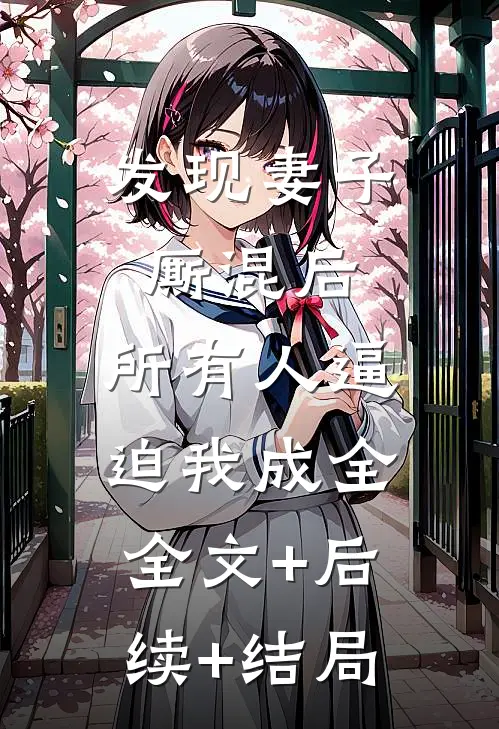 发现妻子厮混后，所有人逼迫我成全:全文+后续+结局
