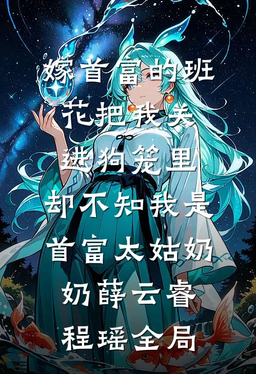 嫁首富的班花把我关进狗笼里，却不知我是首富太姑奶奶薛云睿程瑶全局