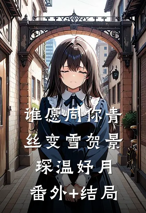 谁愿同你青丝变雪贺景琛温妤月:(番外)+(结局)