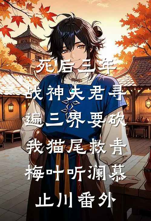 死后三年，战神夫君寻遍三界要砍我猫尾救青梅叶听澜慕止川番外