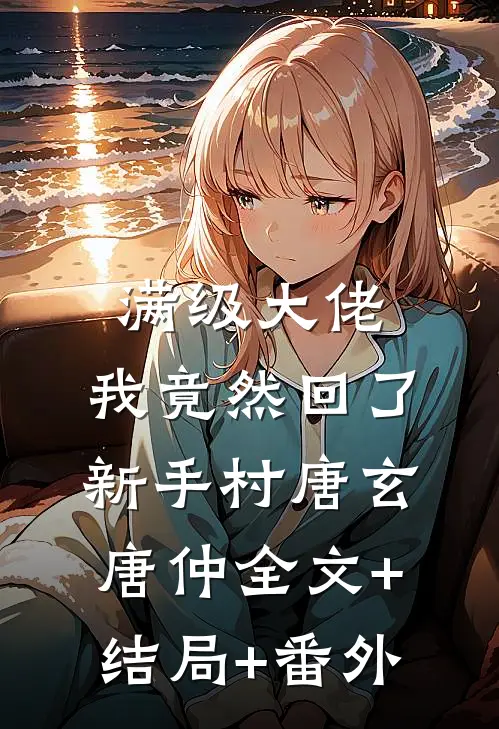 满级大佬：我竟然回了新手村唐玄唐仲全文+结局+番外