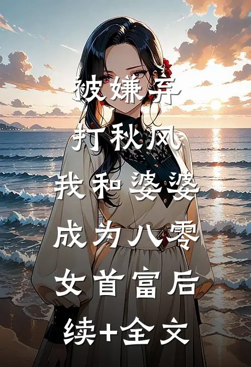 被嫌弃打秋风，我和婆婆成为八零女首富后续+全文