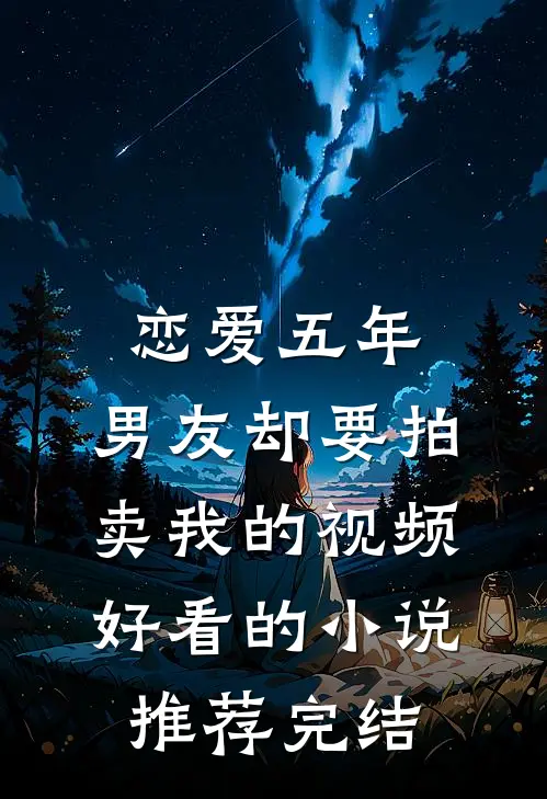 恋爱五年，男友却要拍卖我的视频好看的小说推荐完结