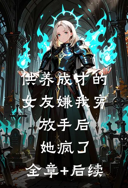 供养成才的女友嫌我穷，放手后她疯了:全章+后续