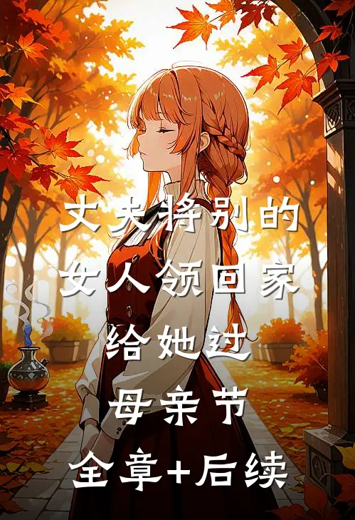 丈夫将别的女人领回家，给她过母亲节:全章+后续