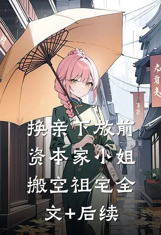 换亲下放前，资本家小姐搬空祖宅全文+后续